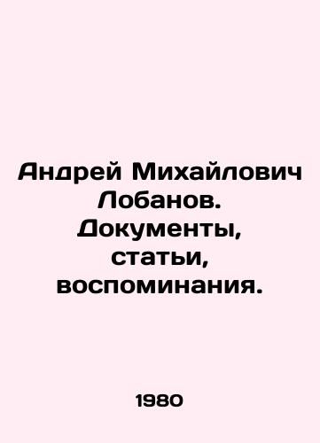 Andrey Mikhaylovich Lobanov. Dokumenty, stati, vospominaniya./Andrey Mikhailovich Lobanov. Documents, articles, memoirs. In Russian - landofmagazines.com