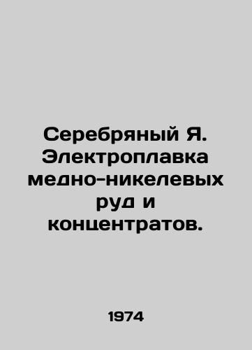 Serebryanyy Ya. Elektroplavka medno-nikelevykh rud i kontsentratov./Silver Ya. Electric smelting of copper-nickel ores and concentrates. In Russian - landofmagazines.com