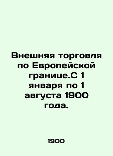Vneshnyaya torgovlya po Evropeyskoy granitse.S 1 yanvarya po 1 avgusta 1900 goda./External trade on the European frontier. From 1 January to 1 August 1900. In Russian - landofmagazines.com