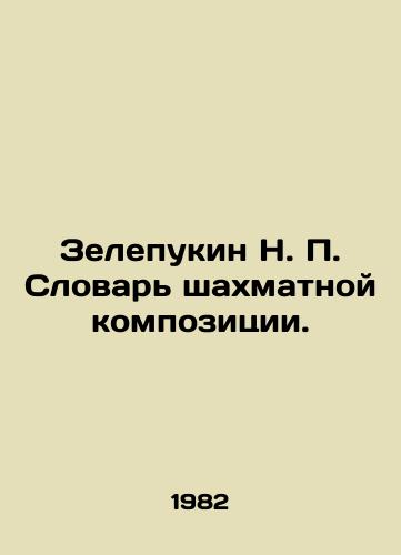 Zelepukin N. Slovar shakhmatnoy kompozitsii./N. Zelepukin Dictionary of Chess Composition. In Russian - landofmagazines.com