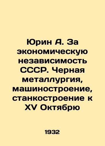 Yurin A. Za ekonomicheskuyu nezavisimost SSSR. Chernaya metallurgiya, mashinostroenie, stankostroenie k XV Oktyabryu/Yurin A. For the economic independence of the USSR. Ferrous metallurgy, mechanical engineering, machine tool building by the 15th of October In Russian - landofmagazines.com