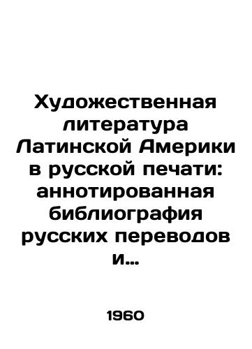 Khudozhestvennaya literatura Latinskoy Ameriki v russkoy pechati: annotirovannaya bibliografiya russkikh perevodov i kriticheskoy literatury na russkom yazyke 1765-1959./Latin American literature in the Russian press: annotated bibliography of Russian translations and critical literature in the Russian language 1765-1959. In Russian - landofmagazines.com