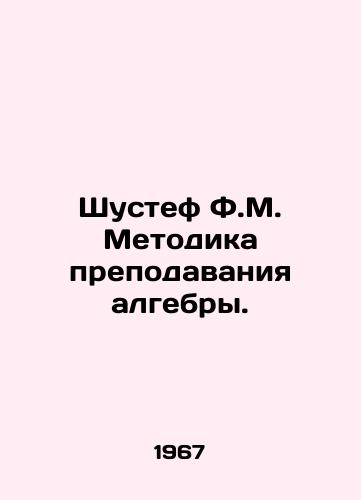 Shustef F.M. Metodika prepodavaniya algebry./Shustef F.M. Methodology of Teaching Algebra. In Russian - landofmagazines.com