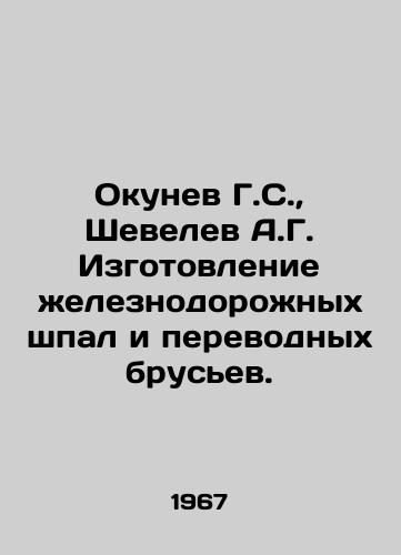 Okunev G.S.,  Shevelev A.G. Izgotovlenie zheleznodorozhnykh shpal i perevodnykh brusev./Okunev G.S.,  Shevelev A.G. Manufacture of railway sleepers and transfer beams. In Russian - landofmagazines.com