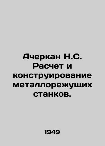 Acherkan N.S. Raschet i konstruirovanie metallorezhushchikh stankov./Acherkan N.S. Calculation and design of metal cutting machines. In Russian - landofmagazines.com