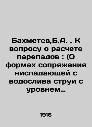 Bakhmetev,B.A. K voprosu o raschete perepadov : (O formakh sopryazheniya nispadayushchey s vodosliva strui s urovnem nizhnego befa)./C3 - landofmagazines.com
