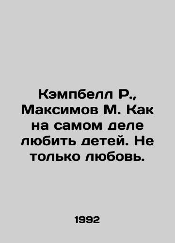 Kempbell R.,  Maksimov M. Kak na samom dele lyubit detey. Ne tolko lyubov./Campbell R.,  Maksimov M. How to really love children. Not just love. In Russian - landofmagazines.com