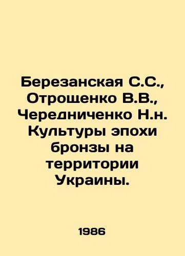 Berezanskaya S.S.,  Otroshchenko V.V.,  Cherednichenko N.n. Kultury epokhi bronzy na territorii Ukrainy./Berezanskaya S.S.,  Otroshchenko V.V.,  Cherednichenko N.N. Bronze Age cultures on the territory of Ukraine. In Russian - landofmagazines.com