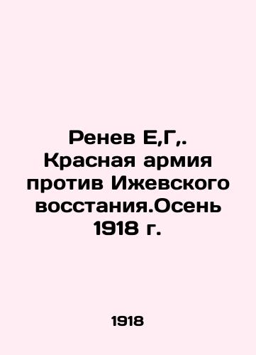 Renev E,G,. Krasnaya armiya protiv Izhevskogo vosstaniya.Osen 1918 g./Renev E, H, The Red Army Against the Izhevsk Uprising. Autumn 1918 In Russian - landofmagazines.com