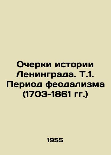 Ocherki istorii Leningrada. T.1. Period feodalizma (1703-1861 gg.)/Essays on the History of Leningrad: The Period of Feudalism (1703-1861) In Russian - landofmagazines.com