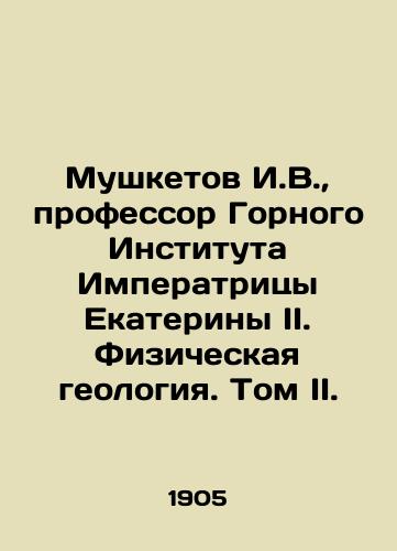 Mushketov I.V.,  professor Gornogo Instituta Imperatritsy Ekateriny II. Fizicheskaya geologiya. Tom II./Musketov I.V.,  Professor of the Empress Catherine II Mining Institute. Physical Geology. Volume II. In Russian - landofmagazines.com