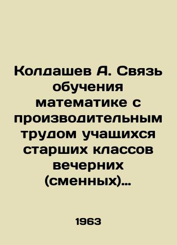 Koldashev A. Svyaz obucheniya matematike s proizvoditelnym trudom uchashchikhsya starshikh klassov vechernikh (smennykh) shkol./A. Koldashev: The relationship between mathematics education and the productive work of high school students in evening (shift) schools. In Russian - landofmagazines.com