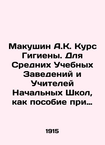 Makushin A.K. Kurs Gigieny. Dlya Srednikh Uchebnykh Zavedeniy i Uchiteley Nachalnykh Shkol, kak posobie pri gigienicheskikh besedakh s uchashchimisya./Makushin A.K. Hygiene Course. For Secondary Institutions and Primary School Teachers, as a guide for hygienic conversations with students. In Russian - landofmagazines.com