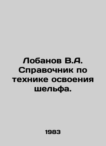 Lobanov V.A. Spravochnik po tekhnike osvoeniya shelfa./Lobanov V.A. Guide to shelf development techniques. In Russian - landofmagazines.com