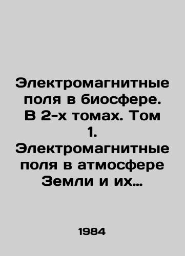 Elektromagnitnye polya v biosfere. V 2-kh tomakh. Tom 1. Elektromagnitnye polya v atmosfere Zemli i ikh biologicheskoe znachenie./Electromagnetic Fields in the Biosphere. In 2 Volumes. Volume 1. Electromagnetic Fields in the Earths Atmosphere and Their Biological Meaning. In Russian - landofmagazines.com
