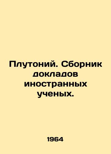Plutoniy. Sbornik dokladov inostrannykh uchenykh./Plutonium. A collection of reports by foreign scientists. In Russian - landofmagazines.com