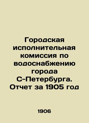 Gorodskaya ispolnitelnaya komissiya po vodosnabzheniyu goroda S-Peterburga. Otchet za 1905 god/City Executive Commission for Water Supply of the City of St. Petersburg. Report for 1905 In Russian - landofmagazines.com