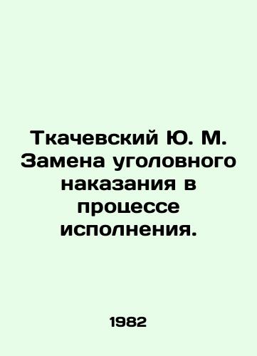 Tkachevskiy Yu. M. Zamena ugolovnogo nakazaniya v protsesse ispolneniya./Yu. M. Tkachevsky commutation of criminal punishment in the course of execution. In Russian - landofmagazines.com