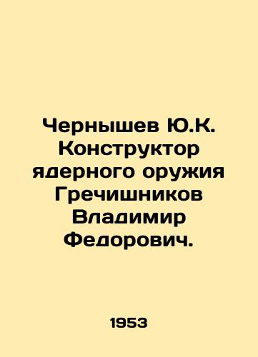 Chernyshev Yu.K. Konstruktor yadernogo oruzhiya Grechishnikov Vladimir Fedorovich./Yu.K. Chernyshev, Designer of nuclear weapons, Vladimir Fedorovich Grechishnikov. In Russian - landofmagazines.com