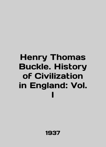 Henry Thomas Buckle. History of Civilization in England: Vol. I/Henry Thomas Buckle. History of Civilization in England: Vol. I In English - landofmagazines.com