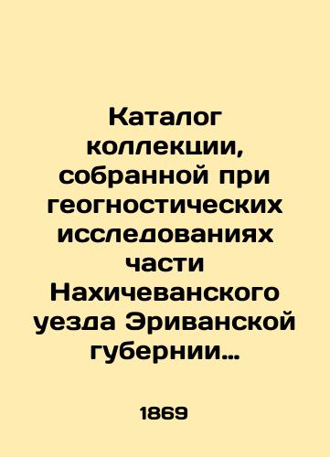 Katalog kollektsii, sobrannoy pri geognosticheskikh issledovaniyakh chasti Nakhichevanskogo uezda Erivanskoy gubernii v 1868 godu./Catalogue of the collection collected during geognostic surveys of part of Nakhichevan county in Erivan province in 1868. In Russian - landofmagazines.com