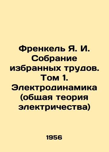 Frenkel Ya. I. Sobranie izbrannykh trudov. Tom 1. Elektrodinamika (obshchaya teoriya elektrichestva)/Frankel Y.I. A collection of selected works. Volume 1. Electrodynamics (general theory of electricity) In Russian - landofmagazines.com