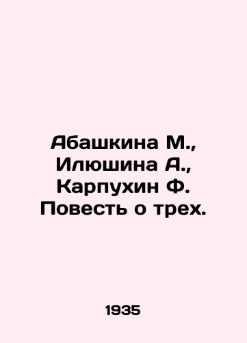 Abashkina M.,  Ilyushina A.,  Karpukhin F. Povest o trekh./Abashkina M.,  Ilyushina A.,  Karpukhin F. A tale of three. In Russian - landofmagazines.com