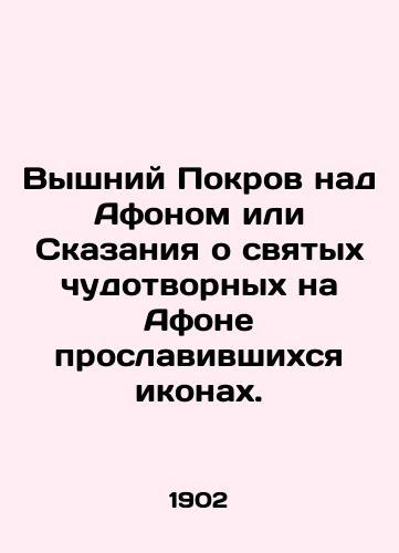 Vyshniy Pokrov nad Afonom ili Skazaniya o svyatykh chudotvornykh na Afone proslavivshikhsya ikonakh./The High Veil over Athos or the Tales of the Holy Miraculous Icons on Athos. In Russian - landofmagazines.com