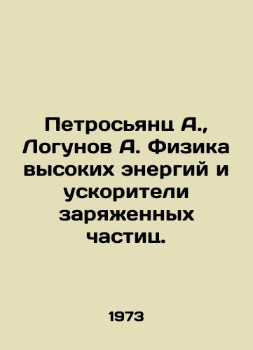 Petrosyants A.,  Logunov A. Fizika vysokikh energiy i uskoriteli zaryazhennykh chastits./etrosyants A.,  Logunov A. High Energy Physics and Charged Particle Accelerators In Russian - landofmagazines.com