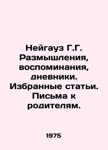Neygauz G.G. Razmyshleniya, vospominaniya, dnevniki. Izbrannye stati. Pisma k roditelyam./Neigauz G.G. Reflections, memoirs, diaries. Selected articles. Letters to parents. In Russian - landofmagazines.com