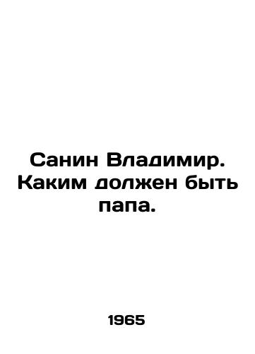 Sanin Vladimir. Kakim dolzhen byt papa./Sanin Vladimir. What a dad should be like. In Russian - landofmagazines.com