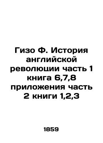 Gizo F. Istoriya angliyskoy revolyutsii chast 1 kniga 6,7,8 prilozheniya chast 2 knigi 1,2,3 /Gizo F. History of the English Revolution Part 1 book 6,7,8 Appendix Part 2 book 1,2,3 In Russian - landofmagazines.com