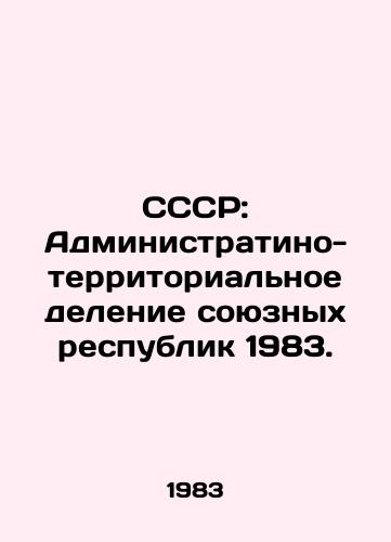 SSSR: Administratino-territorialnoe delenie soyuznykh respublik 1983./USSR: Administrative-territorial division of the Union Republics 1983. In Russian - landofmagazines.com