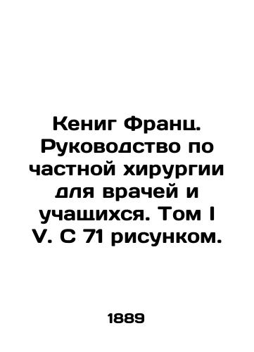 Kenig Frants. Rukovodstvo po chastnoy khirurgii dlya vrachey i uchashchikhsya. Tom I V. S 71 risunkom./Koenig Franz: A Guide to Private Surgery for Physicians and Students. Volume I V. With 71 Figures. In Russian - landofmagazines.com