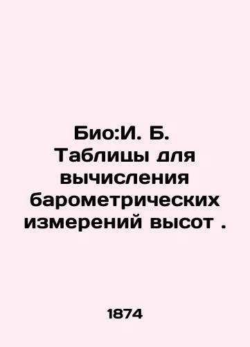Bio:I. B. Tablitsy dlya vychisleniya barometricheskikh izmereniy vysot ./Bio: I.B. Tables for calculating barometric altitude measurements. In Russian - landofmagazines.com