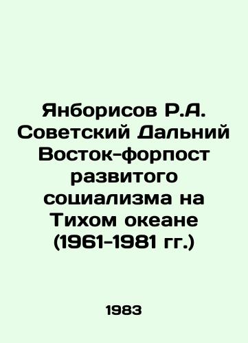 Yanborisov R.A. Sovetskiy Dalniy Vostok-forpost razvitogo sotsializma na Tikhom okeane (1961-1981 gg.)/Yanborisov R.A. Soviet Far East-Outpost of Developed Socialism in the Pacific Ocean (1961-1981) In Russian - landofmagazines.com