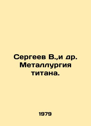 Sergeev V., i dr. Metallurgiya titana./Sergeev V. et al. Metallurgy of titanium. In Russian - landofmagazines.com