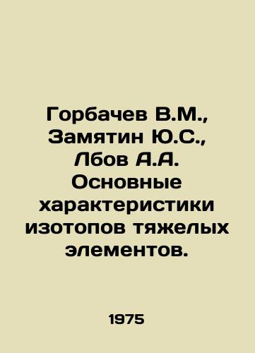 Gorbachev V.M.,  Zamyatin Yu.S.,  Lbov A.A. Osnovnye kharakteristiki izotopov tyazhelykh elementov./Gorbachev V.M.,  Zamyatin Y.S.,  Lbov A.A. Basic characteristics of isotopes of heavy elements. In Russian - landofmagazines.com