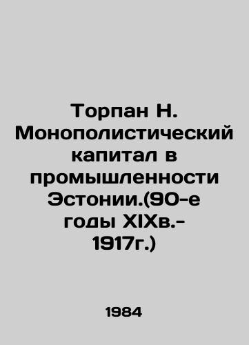 Torpan N. Monopolisticheskiy kapital v promyshlennosti Estonii.(90-e gody XIXv.- 1917g.)/Torpan N. Monopolistic Capital in Estonian Industry (nineteenth century - 1917) In Russian - landofmagazines.com