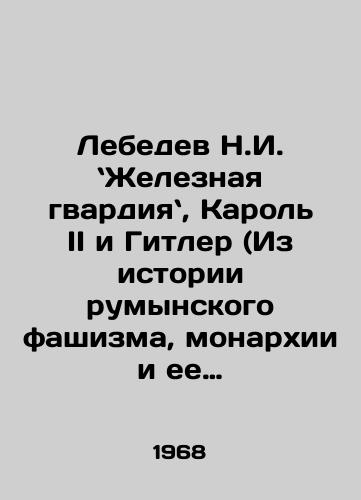 Lebedev N.I. Zheleznaya gvardiya, Karol II i Gitler (Iz istorii rumynskogo fashizma, monarkhii i ee vneshnepoliticheskoy igry na dvukh stolakh)/Lebedev, the Iron Guard, Carole II and Hitler (From the history of Romanian fascism, the monarchy and its foreign policy game on two tables). In Russian - landofmagazines.com