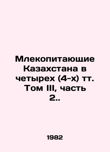 Mlekopitayushchie Kazakhstana v chetyrekh (4-kh) tt. Tom III, chast 2./Mammals of Kazakhstan in four (4) vol. Volume III, Part 2. In Russian - landofmagazines.com