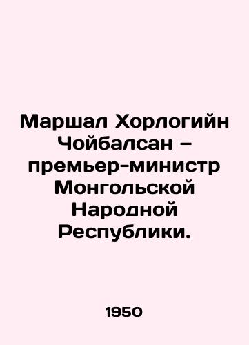 Marshal Khorlogiyn Choybalsan — premer-ministr Mongolskoy Narodnoy Respubliki./Marshall Khorlogoin Choibalsan, Prime Minister of the Mongolian Peoples Republic. In Russian - landofmagazines.com