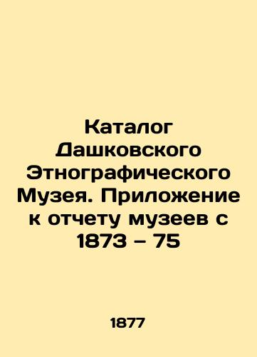 Katalog Dashkovskogo Etnograficheskogo Muzeya. Prilozhenie k otchetu muzeev s 1873 — 75/Catalogue of the Dashkov Ethnographic Museum. Appendix to the Museum Report from 1873-75 In Russian - landofmagazines.com
