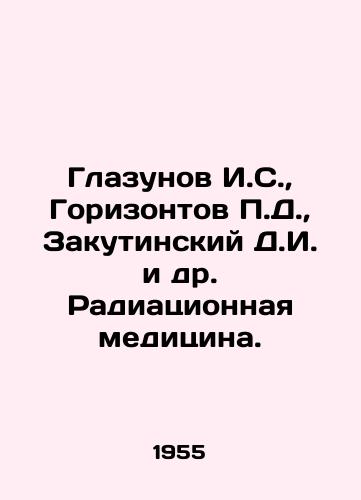 Glazunov I.S.,  Gorizontov P.D.,  Zakutinskiy D.I. i dr. Radiatsionnaya meditsina./Igor Glazunov, P.D. Horizontov, D.I. Zakutinsky et al. Radiation Medicine. In Russian - landofmagazines.com
