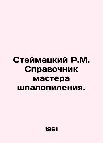 Steymatskiy R.M. Spravochnik mastera shpalopileniya./Steimatsky R.M. Handbook of the Master of SawmS.Pb.In Russian - landofmagazines.com