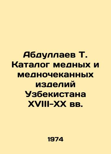Abdullaev T. Katalog mednykh i mednochekannykh izdeliy Uzbekistana KhVIII-KhKh vv./Abdullayev T. Catalogue of Copper and Copper Mined Products of Uzbekistan in the 18th-20th Centuries In Russian - landofmagazines.com