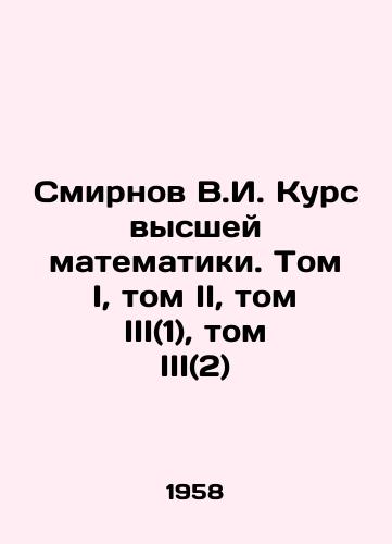 Smirnov V.I. Kurs vysshey matematiki. Tom I, tom II, tom III(1), tom III(2)/Smirnov V.I. Course of Higher Mathematics. Volume I, Volume II, Volume III (1), Volume III (2) In Russian - landofmagazines.com