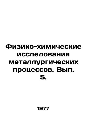 Fiziko-khimicheskie issledovaniya metallurgicheskikh protsessov. Vyp. 5./Physical and Chemical Studies of Metallurgical Processes. Volume 5. In Russian - landofmagazines.com