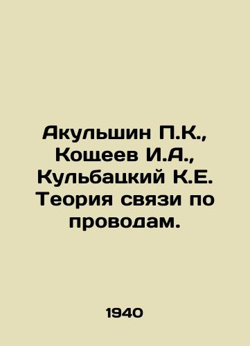 Akulshin P.K.,  Koshcheev I.A.,  Kulbatskiy K.E. Teoriya svyazi po provodam./Akulshin P.K.,  Koshcheev I.A.,  Kulbatsky K.E. The theory of wire communication. In Russian - landofmagazines.com