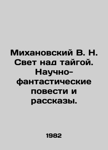Mikhanovskiy V. N. Svet nad taygoy. Nauchno-fantasticheskie povesti i rasskazy./Mikhanovsky V.N. Light over the taiga. Science fiction stories and stories. In Russian - landofmagazines.com